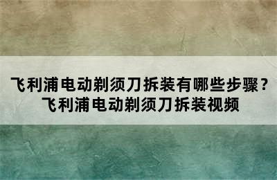 飞利浦电动剃须刀拆装有哪些步骤？ 飞利浦电动剃须刀拆装视频